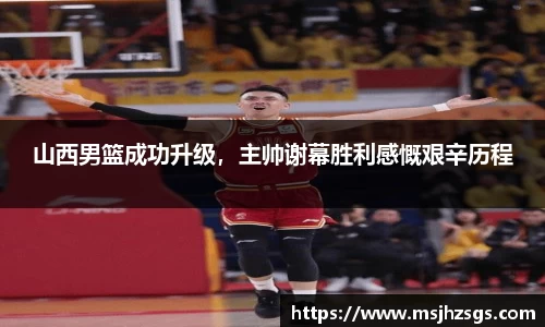 山西男篮成功升级，主帅谢幕胜利感慨艰辛历程