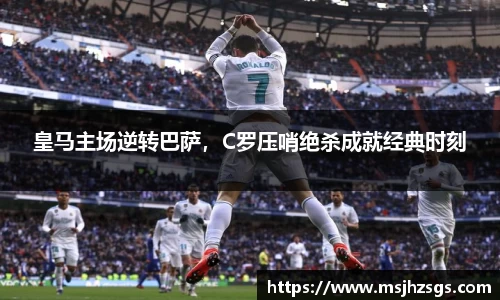 皇马主场逆转巴萨，C罗压哨绝杀成就经典时刻