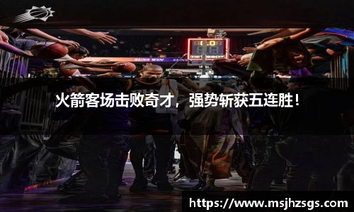 火箭客场击败奇才，强势斩获五连胜！