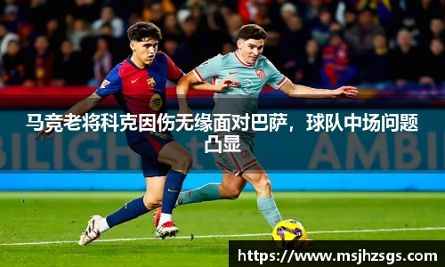马竞老将科克因伤无缘面对巴萨，球队中场问题凸显