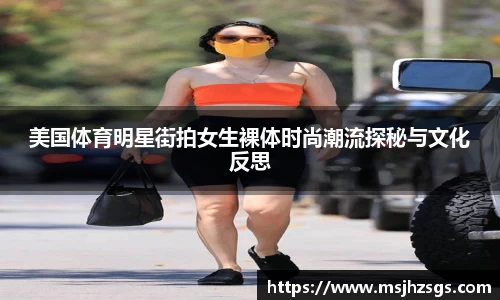 美国体育明星街拍女生裸体时尚潮流探秘与文化反思