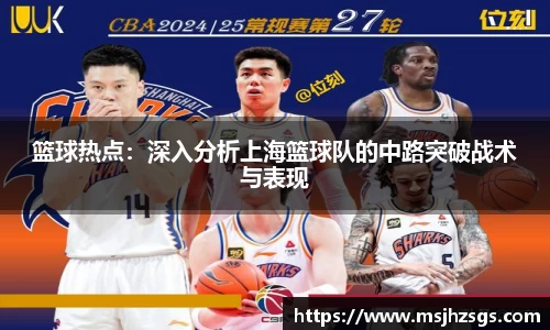 篮球热点：深入分析上海篮球队的中路突破战术与表现