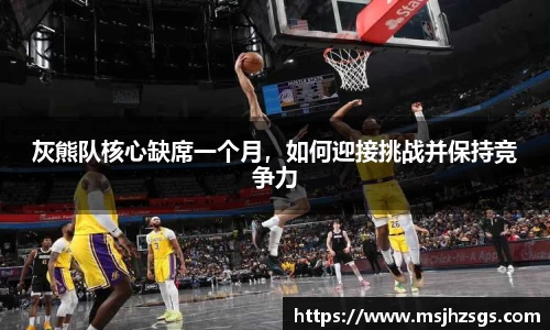 灰熊队核心缺席一个月，如何迎接挑战并保持竞争力
