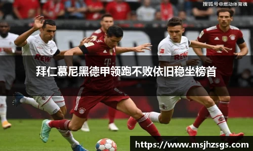 拜仁慕尼黑德甲领跑不败依旧稳坐榜首