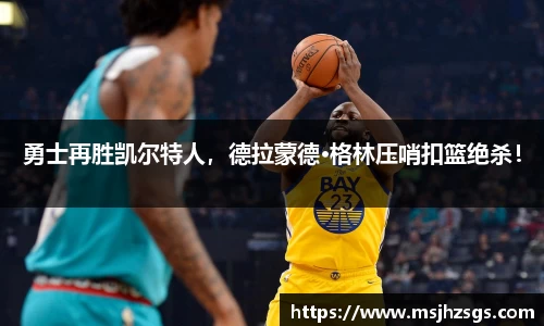 勇士再胜凯尔特人，德拉蒙德·格林压哨扣篮绝杀！