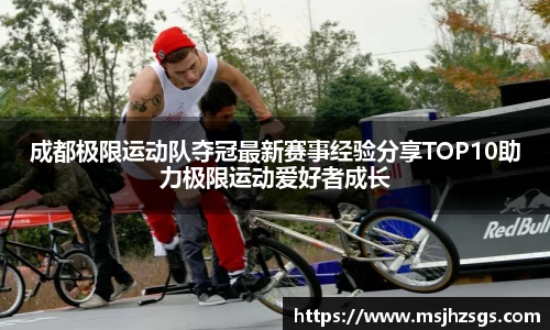 成都极限运动队夺冠最新赛事经验分享TOP10助力极限运动爱好者成长