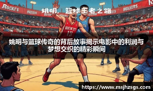 姚明与篮球传奇的背后故事揭示电影中的利润与梦想交织的精彩瞬间