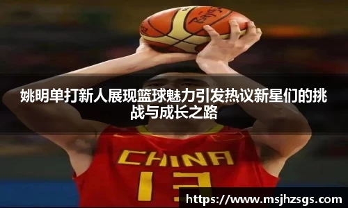 姚明单打新人展现篮球魅力引发热议新星们的挑战与成长之路