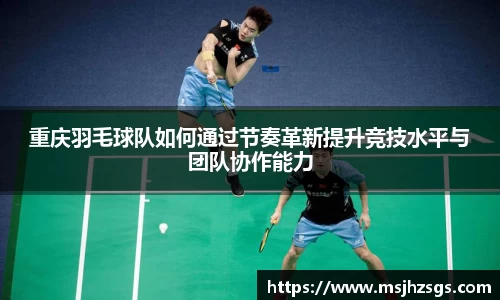 重庆羽毛球队如何通过节奏革新提升竞技水平与团队协作能力