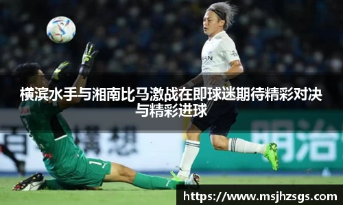 横滨水手与湘南比马激战在即球迷期待精彩对决与精彩进球