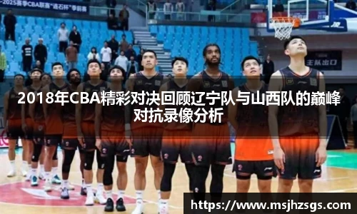 2018年CBA精彩对决回顾辽宁队与山西队的巅峰对抗录像分析