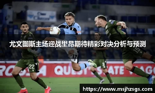 尤文图斯主场迎战里昂期待精彩对决分析与预测