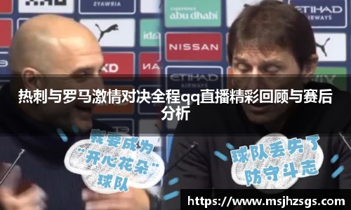 热刺与罗马激情对决全程qq直播精彩回顾与赛后分析
