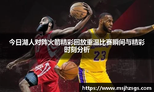 今日湖人对阵火箭精彩回放重温比赛瞬间与精彩时刻分析