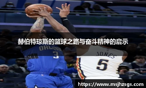 赫伯特琼斯的篮球之路与奋斗精神的启示