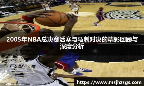 2005年NBA总决赛活塞与马刺对决的精彩回顾与深度分析