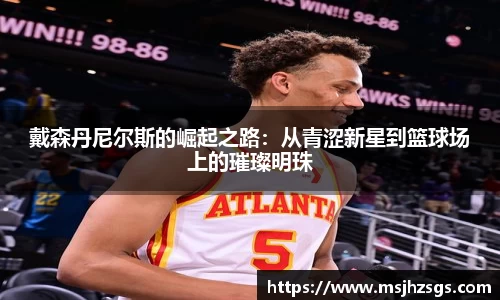 戴森丹尼尔斯的崛起之路：从青涩新星到篮球场上的璀璨明珠