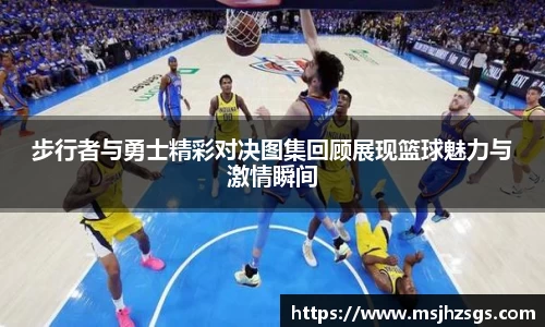 步行者与勇士精彩对决图集回顾展现篮球魅力与激情瞬间