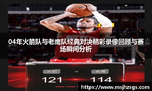 04年火箭队与老鹰队经典对决精彩录像回顾与赛场瞬间分析