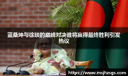 蓝桑坤与徐琰的巅峰对决谁将赢得最终胜利引发热议