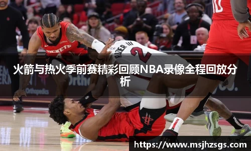 火箭与热火季前赛精彩回顾NBA录像全程回放分析