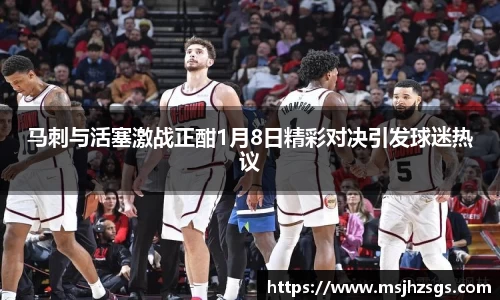 马刺与活塞激战正酣1月8日精彩对决引发球迷热议