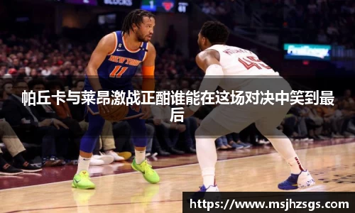 帕丘卡与莱昂激战正酣谁能在这场对决中笑到最后