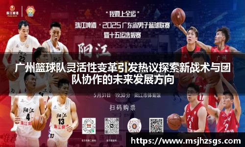 广州篮球队灵活性变革引发热议探索新战术与团队协作的未来发展方向
