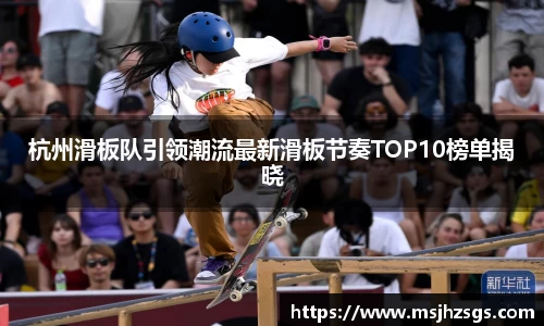 杭州滑板队引领潮流最新滑板节奏TOP10榜单揭晓