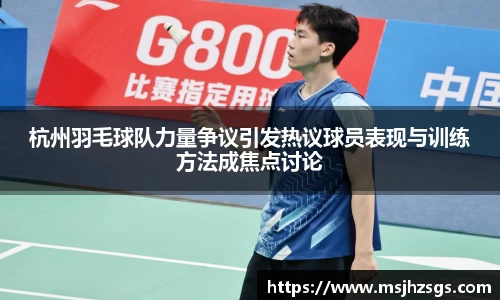 杭州羽毛球队力量争议引发热议球员表现与训练方法成焦点讨论