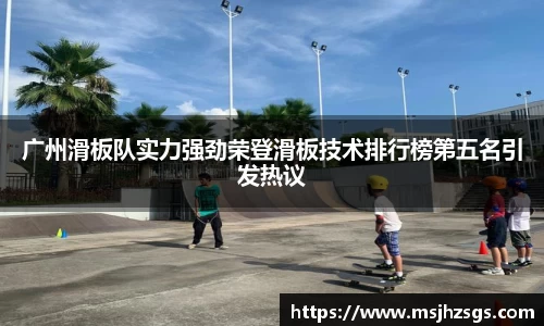 广州滑板队实力强劲荣登滑板技术排行榜第五名引发热议