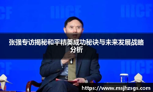 张强专访揭秘和平精英成功秘诀与未来发展战略分析
