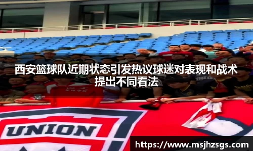 西安篮球队近期状态引发热议球迷对表现和战术提出不同看法