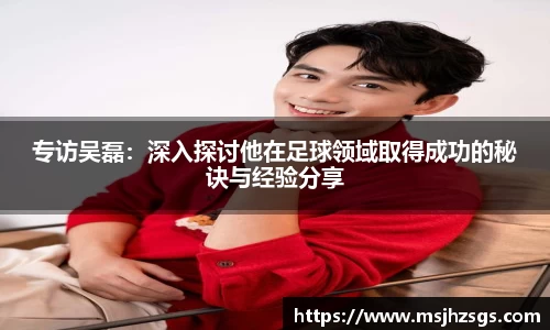 专访吴磊：深入探讨他在足球领域取得成功的秘诀与经验分享