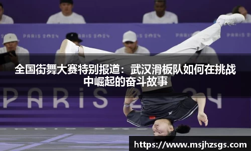 全国街舞大赛特别报道：武汉滑板队如何在挑战中崛起的奋斗故事